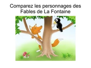 Comparez les personnages des
Fables de La Fontaine
 