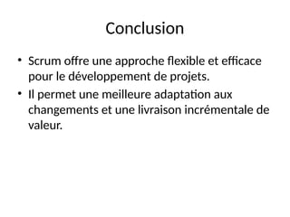 Conclusion
• Scrum offre une approche flexible et efficace
pour le développement de projets.
• Il permet une meilleure adaptation aux
changements et une livraison incrémentale de
valeur.
 