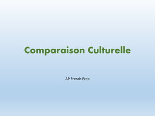 Comparaison Culturelle
AP French Prep
 