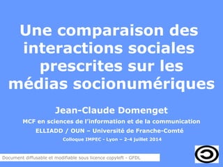 Une comparaison des
interactions sociales
prescrites sur les
médias socionumériques
Jean-Claude Domenget
MCF en sciences d...