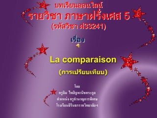 PURPLE PASSION
Add Your Subtitle Here
โดย
ครูจิม ไพสิฐพานิชตระกูล
ตาแหน่ง ครูชานาญการพิเศษ
โรงเรียนสิรินธรราชวิทยาลัยฯ
บทเรียนออนไลน์
รายวิชา ภาษาฝรั่งเศส 5
(รหัสวิชา ฝ33241)
เรื่อง
La comparaison
(การเปรียบเทียบ)
 