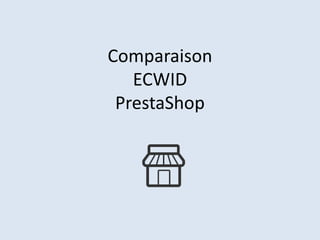 Comparaison
ECWID
PrestaShop

 