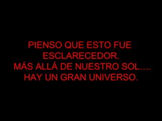 PIENSO QUE ESTO FUE  ESCLARECEDOR. MÁS ALLÁ DE NUESTRO SOL…. HAY UN GRAN UNIVERSO. 