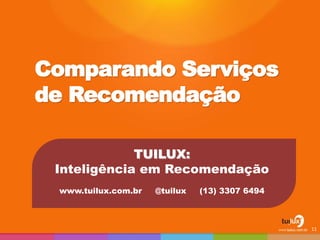 Comparando Serviços
de Recomendação
TUILUX:
Inteligência em Recomendação
www.tuilux.com.br @tuilux (13) 3307 6494
11
 