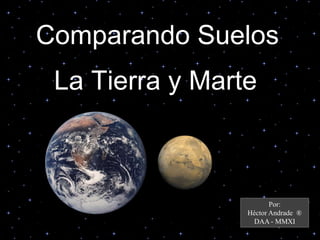 Comparando Suelos
La Tierra y Marte
Por:
Héctor Andrade ®
DAA - MMXI
 