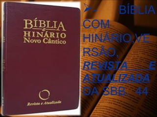 - BÍBLIA
COM
HINÁRIO,VE
RSÃO,
REVISTA E
ATUALIZADA
DA SBB. 44
 
