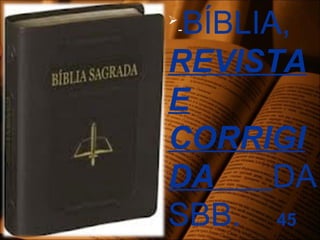 
-BÍBLIA,
REVISTA
E
CORRIGI
DA DA
SBB. 45
 