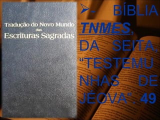 - BÍBLIA
TNMES,
DA SEITA,
“TESTEMU
NHAS DE
JÉOVA”. 49
 