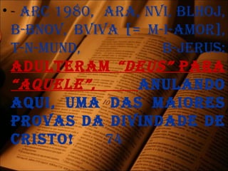 • - arc 1980, ara, nvi, blHoj,
b-bnov, bviva [= m-i-amor],
t-n-mund, b-jErus:
adultEram “dEus” para
“aQuElE”, anulando
aQui, uma das maiorEs
provas da divindadE dE
cristo! 74
 