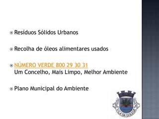  Resíduos   Sólidos Urbanos

 Recolha   de óleos alimentares usados

 NÚMEROVERDE 800 29 30 31
 Um Concelho, Mais Limpo, Melhor Ambiente

 Plano   Municipal do Ambiente
 