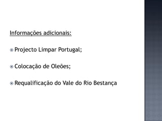 Informações adicionais:

 Projecto   Limpar Portugal;

 Colocação   de Oleões;

 Requalificação   do Vale do Rio Bestança
 