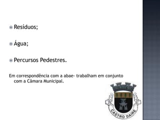  Resíduos;


 Água;


 Percursos   Pedestres.

Em correspondência com a abae- trabalham em conjunto
  com a Câmara Municipal.
 