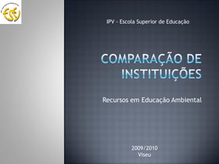 IPV - Escola Superior de Educação




Recursos em Educação Ambiental




          2009/2010
            Viseu
 