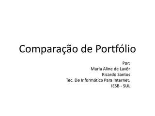 Comparação de Portfólio
Por:
Maria Aline de Lavôr
Ricardo Santos
Tec. De Informática Para Internet.
IESB - SUL
 