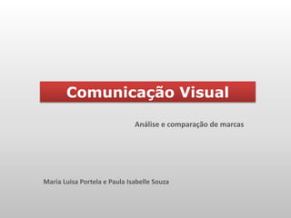 Comunicação Visual

                              Análise e comparação de marcas




Maria Luisa Portela e Paula Isabelle Souza
 