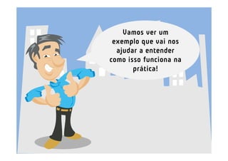 Vamos ver um
 exemplo que vai nos
  ajudar a entender
como isso funciona na
       prática!
 