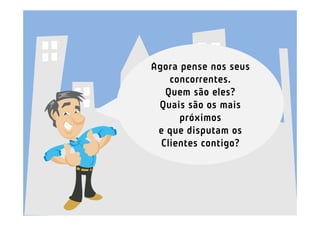 Agora pense nos seus
    concorrentes.
   Quem são eles?
 Quais são os mais
      próximos
 e que disputam os
  Clientes contigo?
 