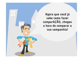Agora que você já
   sabe como fazer
comparAÇÃO, chegou
a hora de comparar a
   sua companhia!
 