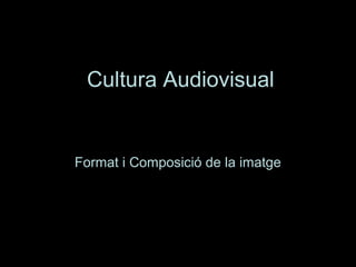 Cultura Audiovisual


Format i Composició de la imatge
 
