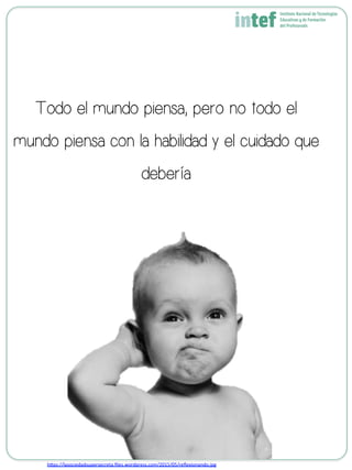 Todo el mundo piensa, pero no todo el
mundo piensa con la habilidad y el cuidado que
debería
h8ps://lasociedadsupersecreta.ﬁles.wordpress.com/2015/05/reﬂexionando.jpg	
  
 