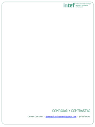 COMPARAR Y CONTRASTAR
Carmen	
  González	
  	
  	
  -­‐	
  	
  gonzalezfranco.carmen@gmail.com	
  	
  -­‐	
  	
  @ﬂosﬂorum	
  
 