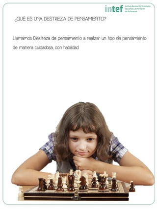 ¿QUÉ ES UNA DESTREZA DE PENSAMIENTO?
Llamamos Destreza de pensamiento a realizar un tipo de pensamiento
de manera cuidadosa, con habilidad.
 