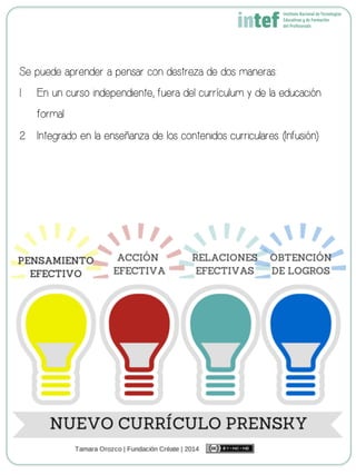 Se puede aprender a pensar con destreza de dos maneras:
1.  En un curso independiente, fuera del currículum y de la educación
formal
2.  Integrado en la enseñanza de los contenidos curriculares (Infusión)
 