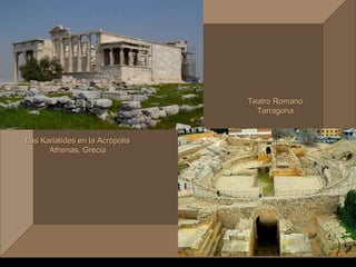 Teatro Romano
                                       Tarragona
                                 f
Las Kariatides en la Acrópolis
      Athenas, Grecia
 