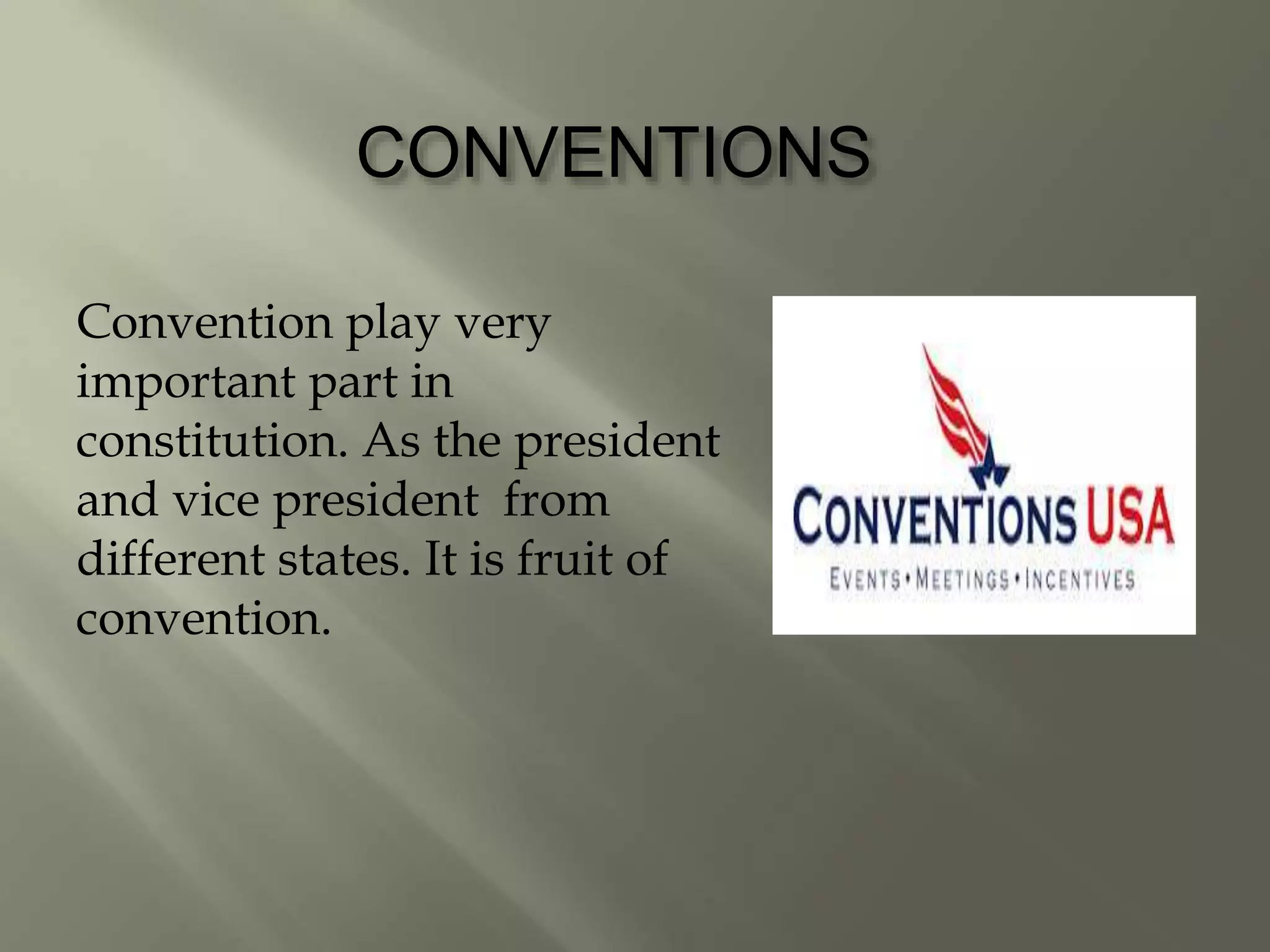 CONVENTIONS
Convention play very
important part in
constitution. As the president
and vice president from
different states. It is fruit of
convention.
 