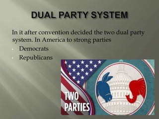 In it after convention decided the two dual party
system. In America to strong parties
• Democrats
• Republicans
 