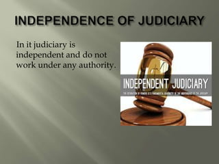 In it judiciary is
independent and do not
work under any authority.
 