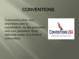 CONVENTIONS
Convention play very
important part in
constitution. As the president
and vice president from
different states. It is fruit of
convention.
 