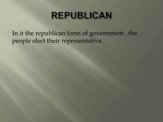 In it the republican form of government . the
people elect their representative.
 