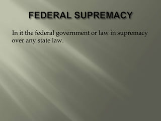 In it the federal government or law in supremacy
over any state law.
 