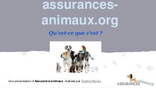 assurances-
animaux.org
Qu’est-ce que c’est ?
Une présentation d’Assurance-animaux, réalisée par Sophie Marais
 