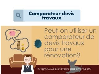 Comparateur devis
travaux
Peut-on utiliser un
comparateur de
devis travaux
pour une
rénovation?
http://www.devistravauxappartement.com/
 