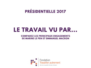 LE TRAVAIL VU PAR...
COMPAREZ LES PRINCIPAUX ENGAGEMENTS
DE MARINE LE PEN ET EMMANUEL MACRON
PRÉSIDENTIELLE 2017
 
