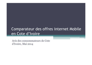 Comparateur des offres internet Mobile
en Cote d’Ivoireen Cote d’Ivoire
Avis des consommateurs de Cote
d’Ivoire, Mai 2014
 