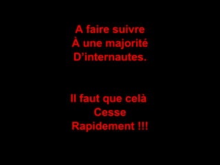 A faire suivre À une majorité D’internautes. Il faut que celà  Cesse Rapidement !!! 