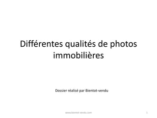 Différentes qualités de photos
immobilières
Dossier réalisé par Bientot-vendu
1www.bientot-vendu.com
 