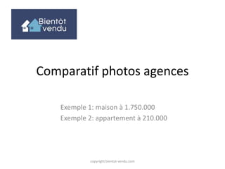 Comparatif photos entre agences
Exemple 1: maison
Exemple 2: appartement
copyright bientot-vendu.com
 