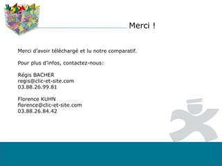 Merci !
Merci d’avoir téléchargé et lu notre comparatif.
Pour plus d’infos, contactez-nous:
Régis BACHER
regis@clic-et-site.com
03.88.26.99.81
Florence KUHN
florence@clic-et-site.com
03.88.26.84.42
 