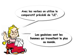Avec les verbes on utilise leAvec les verbes on utilise le
comparatif précédé de “LE”.comparatif précédé de “LE”.
Avec les verbes on utilise leAvec les verbes on utilise le
comparatif précédé de “LE”.comparatif précédé de “LE”.
 