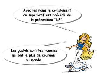 Avec les noms le complémentAvec les noms le complément
du supérlatif est précédé dedu supérlatif est précédé de
la préposition “DE”.la préposition “DE”.
Avec les noms le complémentAvec les noms le complément
du supérlatif est précédé dedu supérlatif est précédé de
la préposition “DE”.la préposition “DE”.
 