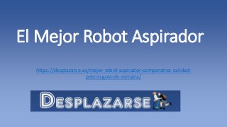 El Mejor Robot Aspirador
https://desplazarse.es/mejor-robot-aspirador-comparativa-calidad-
precio-guia-de-compra/
 