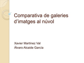 Comparativa de galeries
d’imatges al núvol



Xavier Martínez Val
Álvaro Alcaide García
 