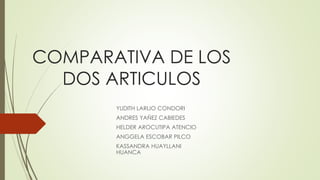 COMPARATIVA DE LOS
DOS ARTICULOS
YUDITH LARIJO CONDORI
ANDRES YAÑEZ CABIEDES
HELDER AROCUTIPA ATENCIO
ANGGELA ESCOBAR PILCO
KASSANDRA HUAYLLANI
HUANCA
 