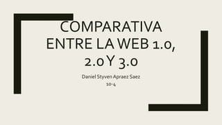 COMPARATIVA
ENTRE LAWEB 1.0,
2.0Y 3.0
Daniel StyvenApraez Saez
10-4
 