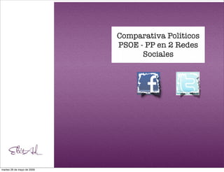 Comparativa Políticos
                            PSOE - PP en 2 Redes
                                  Sociales




martes 26 de mayo de 2009
 