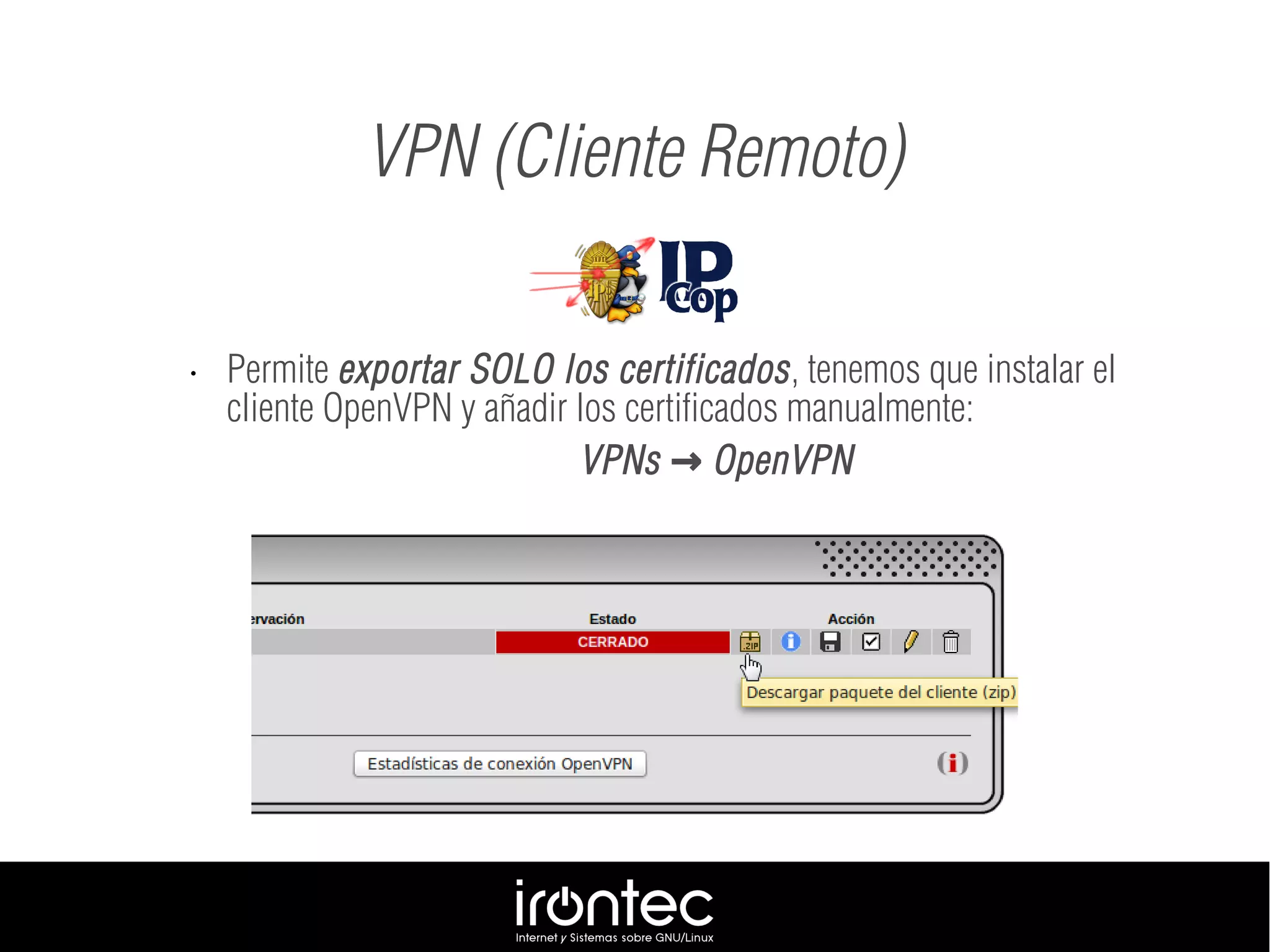 • Permite exportar SOLO los certificados, tenemos que instalar el
cliente OpenVPN y añadir los certificados manualmente:
VPNs OpenVPN→
VPN (Cliente Remoto)
 